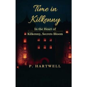 Hartwell, P Time in Kilkenny: In the Heart of Kilkenny, Secrets Bloom Hartwell, P Time in Kilkenny: In the Heart of Kilkenny, Secrets Bloom