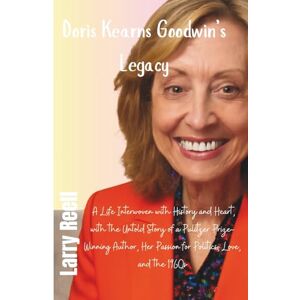Reell, Larry Doris Kearns Goodwin’s Legacy: A Life Interwoven with History and Heart, with The Untold Story of a Pulitzer Prize-Winning Author, Her Passion for Politics, Love, and the 1960s Reell, Larry Doris Kearns Goodwin’s Legacy: A Life Interwoven with History and Heart, with The Untold Story of a Pulitzer Prize-Winning Author, Her Passion for Politics, Love, and the 1960s