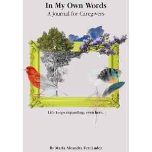 Fernandez, Maria Aleandra In My Own Words: A Journal for Caregivers Fernandez, Maria Aleandra In My Own Words: A Journal for Caregivers