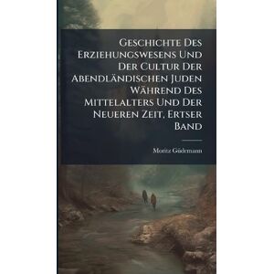 Gã1/4demann, Moritz Geschichte Des Erziehungswesens Und Der Cultur Der Abendländischen Juden Während Des Mittelalters Und Der Neueren Zeit, Ertser Band Gã1/4demann, Moritz Geschichte Des Erziehungswesens Und Der Cultur Der Abendländischen Juden Während Des Mittelalters Und Der Neueren Zeit, Ertser Band
