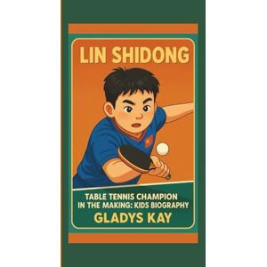 KAY, GLADYS LIN SHIDONG: TABLE TENNIS CHAMPION IN THE MAKING: KIDS BIOGRAPHY KAY, GLADYS LIN SHIDONG: TABLE TENNIS CHAMPION IN THE MAKING: KIDS BIOGRAPHY