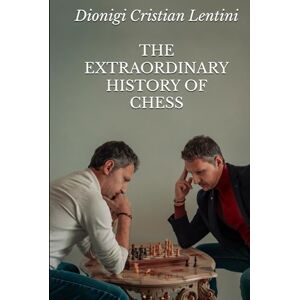 Lentini, Dionigi Cristian THE EXTRAORDINARY HISTORY OF CHESS: From its origins to artificial intelligence: how the "noble game" has evolved over time, changing the world Lentini, Dionigi Cristian THE EXTRAORDINARY HISTORY OF CHESS: From its origins to artificial intelligence: how the "noble game" has evolved over time, changing the world