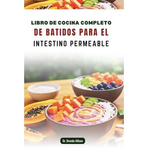 Allison, Dr. Brenda LIBRO DE COCINA COMPLETO DE BATIDOS PARA EL INTESTINO PERMEABLE: Mezclas ricas en nutrientes para favorecer tu salud digestiva y tu vitalidad Allison, Dr. Brenda LIBRO DE COCINA COMPLETO DE BATIDOS PARA EL INTESTINO PERMEABLE: Mezclas ricas en nutrientes para favorecer tu salud digestiva y tu vitalidad