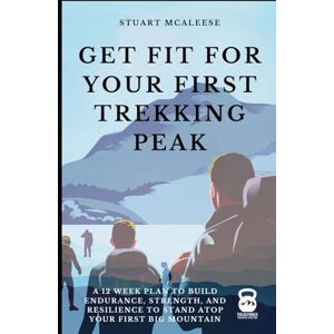McAleese, Mr Stuart Get Fit For Your First Trekking Peak: A 12 Week Plan to Build Endurance, Strength, and Resilience to Stand Atop Your First Big Mountain (TrailForge Training Guides) McAleese, Mr Stuart Get Fit For Your First Trekking Peak: A 12 Week Plan to Build Endurance, Strength, and Resilience to Stand Atop Your First Big Mountain (TrailForge Training Guides)