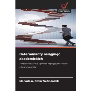 Sefiddashti, Mohadese Nafar Determinanty osiągnięć akademickich: Kompleksowe badanie czynników wp¿ywaj¿cych na sukces edukacyjny uczniów Sefiddashti, Mohadese Nafar Determinanty osiągnięć akademickich: Kompleksowe badanie czynników wp¿ywaj¿cych na sukces edukacyjny uczniów