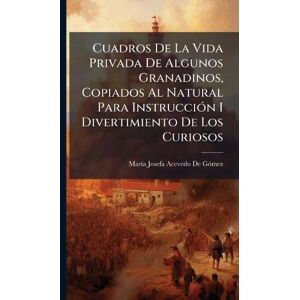 de Gã3mez, Marã-A Josefa Acevedo Cuadros De La Vida Privada De Algunos Granadinos, Copiados Al Natural Para InstrucciÃ3n I Divertimiento De Los Curiosos de Gã3mez, Marã-A Josefa Acevedo Cuadros De La Vida Privada De Algunos Granadinos, Copiados Al Natural Para InstrucciÃ3n I Divertimiento De Los Curiosos