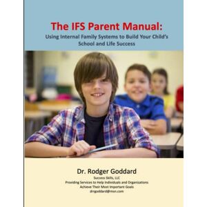 Goddard, Dr. Rodger The IFS Parent Manual: Using Internal Family Systems to Build Your Child’s School and Life Success Goddard, Dr. Rodger The IFS Parent Manual: Using Internal Family Systems to Build Your Child’s School and Life Success