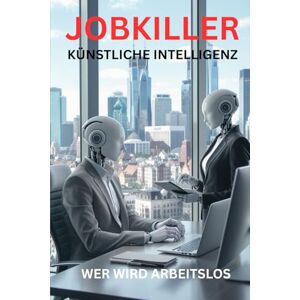 Bublies, Torsten Manfred JOBKILLER KÜNSTLICHE INTELLIGENZ: Wer wird Arbeitslos Bublies, Torsten Manfred JOBKILLER KÜNSTLICHE INTELLIGENZ: Wer wird Arbeitslos