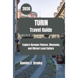 Brooks, Damien E. TURIN Travel Guide 2026: Explore Baroque Palaces, Museums, and Vibrant Local Culture Brooks, Damien E. TURIN Travel Guide 2026: Explore Baroque Palaces, Museums, and Vibrant Local Culture
