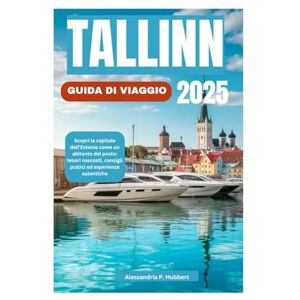 P. Hubbert, Alessandria TALLINN GUIDA DI VIAGGIO 2025: Scopri la capitale dell'Estonia come un abitante del posto: tesori nascosti, consigli pratici ed esperienze autentiche P. Hubbert, Alessandria TALLINN GUIDA DI VIAGGIO 2025: Scopri la capitale dell'Estonia come un abitante del posto: tesori nascosti, consigli pratici ed esperienze autentiche