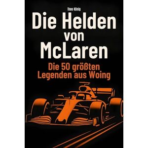 König, Theo Die Helden von McLaren: Die 50 größten Legenden aus Woking König, Theo Die Helden von McLaren: Die 50 größten Legenden aus Woking