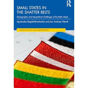 Bógdał-Brzezińska, Agnieszka Small States in the Shatter Belt: Demographic and Geopolitical Challenges of the Baltic States (Geopolitics in the Shatter Belts) Bógdał-Brzezińska, Agnieszka Small States in the Shatter Belt: Demographic and Geopolitical Challenges of the Baltic States (Geopolitics in the Shatter Belts)