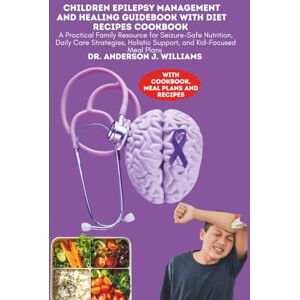WILLIAMS, DR. ANDERSON J. CHILDREN EPILEPSY MANAGEMENT AND HEALING GUIDEBOOK WITH DIET RECIPES COOKBOOK: A Practical Family Resource for Seizure-Safe Nutrition, Daily Care ... ... Healing, Management & Diet Freedom Series) WILLIAMS, DR. ANDERSON J. CHILDREN EPILEPSY MANAGEMENT AND HEALING GUIDEBOOK WITH DIET RECIPES COOKBOOK: A Practical Family Resource for Seizure-Safe Nutrition, Daily Care ... ... Healing, Management & Diet Freedom Series)