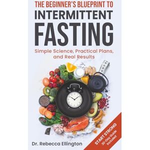 Ellington, Dr Rebecca The Beginner’s Blueprint to Intermittent Fasting: Simple Science, Practical Plans, and Real Results Ellington, Dr Rebecca The Beginner’s Blueprint to Intermittent Fasting: Simple Science, Practical Plans, and Real Results