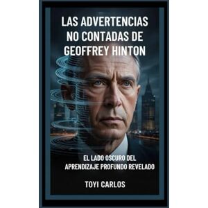 CARLOS, TOYI Las advertencias no contadas de Geoffrey Hinton: El lado oscuro del aprendizaje profundo revelado CARLOS, TOYI Las advertencias no contadas de Geoffrey Hinton: El lado oscuro del aprendizaje profundo revelado