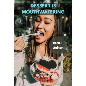 Aldrich, Dana J. DESSERT IS MOUTHWATERING: Sure Perfectly Truly Classic Delicious Healthy Make-Ahead Favorite Recipes Meals Treats With Easy Affordable Savory Tasty Baking Homemade Cookbook:TOO SWEET Aldrich, Dana J. DESSERT IS MOUTHWATERING: Sure Perfectly Truly Classic Delicious Healthy Make-Ahead Favorite Recipes Meals Treats With Easy Affordable Savory Tasty Baking Homemade Cookbook:TOO SWEET