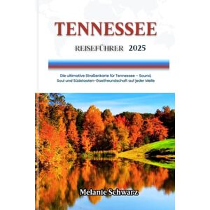 Schwarz, Melanie TENNESSEE REISEFÜHRER 2025: Die ultimative Straßenkarte für Tennessee – Sound, Soul und Südstaaten-Gastfreundschaft auf jeder Meile Schwarz, Melanie TENNESSEE REISEFÜHRER 2025: Die ultimative Straßenkarte für Tennessee – Sound, Soul und Südstaaten-Gastfreundschaft auf jeder Meile