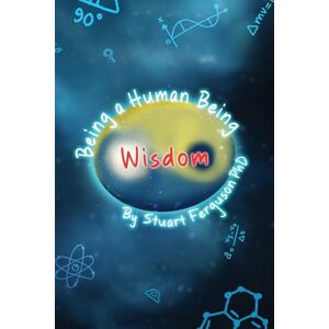 Ferguson PhD, Stuart Being a Human Being, Volume Two Wisdom Ferguson PhD, Stuart Being a Human Being, Volume Two Wisdom
