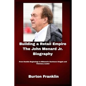 Franklin, Burton Building a Retail Empire The John Menard Jr. Biography: From Humble Beginnings to Midwest’s Hardware Kingpin and Visionary Leader Franklin, Burton Building a Retail Empire The John Menard Jr. Biography: From Humble Beginnings to Midwest’s Hardware Kingpin and Visionary Leader