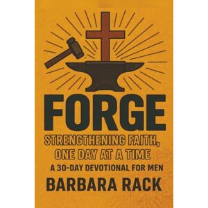 Rack, Barbara Forge: Strengthening Faith, One Day at a Time: A 30-Day Devotional for Men Who Want to Start Right Here Rack, Barbara Forge: Strengthening Faith, One Day at a Time: A 30-Day Devotional for Men Who Want to Start Right Here