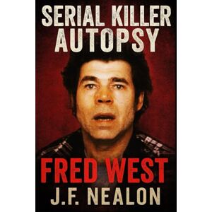 Nealon, J.F. Serial Killer Autopsy: Fred West Nealon, J.F. Serial Killer Autopsy: Fred West