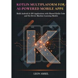 Amsel, Leon Kotlin Multiplatform for AI-Powered Mobile App: Build Android & iOS Applications with Shared Kotlin Code and On-Device Machine Learning Models Amsel, Leon Kotlin Multiplatform for AI-Powered Mobile App: Build Android & iOS Applications with Shared Kotlin Code and On-Device Machine Learning Models