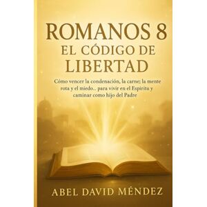 Mendez, Abel David ROMANOS 8: EL CÓDIGO DE LIBERTAD — TOMO 1: Cómo vencer la condenación, la carne, la mente rota y el miedo… para vivir en el Espíritu y caminar como hijo del Padre Mendez, Abel David ROMANOS 8: EL CÓDIGO DE LIBERTAD — TOMO 1: Cómo vencer la condenación, la carne, la mente rota y el miedo… para vivir en el Espíritu y caminar como hijo del Padre