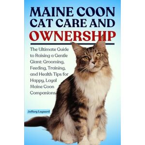LUGUERD, JEFFERY MAINE COON CAT CARE AND OWNERSHIP: The Ultimate Guide to Raising a Gentle Giant: Grooming, Feeding, Training, and Health Tips for Happy, Loyal Maine Coon Companions LUGUERD, JEFFERY MAINE COON CAT CARE AND OWNERSHIP: The Ultimate Guide to Raising a Gentle Giant: Grooming, Feeding, Training, and Health Tips for Happy, Loyal Maine Coon Companions