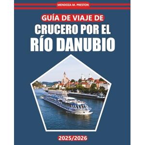 Preston, Mendoza M. Crucero Por El Danubio Guía De Viaje 2025-2026: Explore ciudades históricas, información local, actividades y destinos panorámicos de cruceros por el río con consejos prácticos, mapas e itinerarios Preston, Mendoza M. Crucero Por El Danubio Guía De Viaje 2025-2026: Explore ciudades históricas, información local, actividades y destinos panorámicos de cruceros por el río con consejos prácticos, mapas e itinerarios
