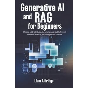 Aldridge, Liam Generative AI and RAG for beginners: A Practical Guide to Understanding Large Language Models, Retrieval-Augmented Generation, and Building Reliable AI Systems Aldridge, Liam Generative AI and RAG for beginners: A Practical Guide to Understanding Large Language Models, Retrieval-Augmented Generation, and Building Reliable AI Systems