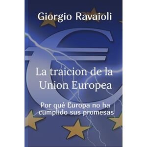 Ravaioli, Giorgio La traiciòn de la Uniòn Europea: Por qué Europa no ha cumplido sus promesas Ravaioli, Giorgio La traiciòn de la Uniòn Europea: Por qué Europa no ha cumplido sus promesas
