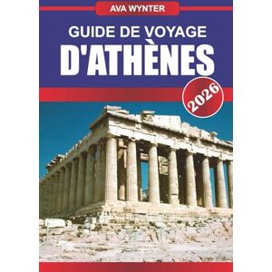 WYNTER, AVA GUIDE DE VOYAGE D'ATHÈNES 2026: Promenez-vous dans l'histoire ancienne, savourez la cuisine grecque et découvrez l'âme de la Méditerranée WYNTER, AVA GUIDE DE VOYAGE D'ATHÈNES 2026: Promenez-vous dans l'histoire ancienne, savourez la cuisine grecque et découvrez l'âme de la Méditerranée