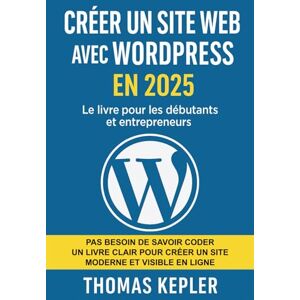 Kepler, Thomas Créer un site web avec WordPress en 2025: Le livre pour les débutants et entrepreneurs Kepler, Thomas Créer un site web avec WordPress en 2025: Le livre pour les débutants et entrepreneurs
