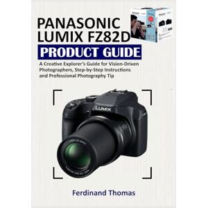 Thomas, Ferdinand PANASONIC LUMIX FZ82D PRODUCT GUIDE: A Creative Explorer’s Guide for Vision-Driven Photographers, Step-by-Step Instructions and Professional Photography Tip Thomas, Ferdinand PANASONIC LUMIX FZ82D PRODUCT GUIDE: A Creative Explorer’s Guide for Vision-Driven Photographers, Step-by-Step Instructions and Professional Photography Tip
