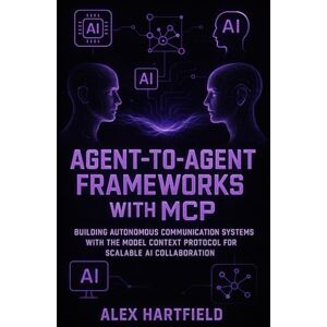 HARTFIELD, ALEX AGENT-TO-AGENT FRAMEWORKS WITH MCP: BUILDING AUTONOMOUS COMMUNICATION SYSTEMS WITH THE MODEL CONTEXT PROTOCOL FOR SCALABLE AI COLLABORATION HARTFIELD, ALEX AGENT-TO-AGENT FRAMEWORKS WITH MCP: BUILDING AUTONOMOUS COMMUNICATION SYSTEMS WITH THE MODEL CONTEXT PROTOCOL FOR SCALABLE AI COLLABORATION