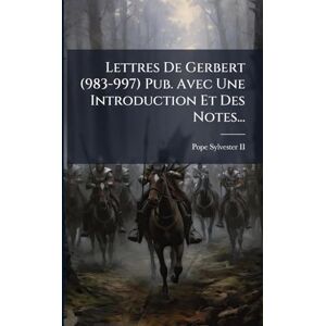 II, Pope Sylvester Lettres De Gerbert (983-997) Pub. Avec Une Introduction Et Des Notes... II, Pope Sylvester Lettres De Gerbert (983-997) Pub. Avec Une Introduction Et Des Notes...