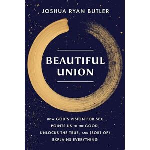 Butler, Joshua Ryan Beautiful Union: How God's Vision for Sex Points Us to the Good, Unlocks the True, and (Sort of) Explains Everything Butler, Joshua Ryan Beautiful Union: How God's Vision for Sex Points Us to the Good, Unlocks the True, and (Sort of) Explains Everything