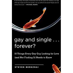 Bereznai, Steven Gay and Single. . .Forever?: 10 Things Every Gay Guy Looking for Love (and Not Finding It) Needs to Know Bereznai, Steven Gay and Single. . .Forever?: 10 Things Every Gay Guy Looking for Love (and Not Finding It) Needs to Know