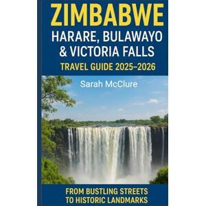 McClure, Sarah HARARE, BULAWAYO & VICTORIA FALLS TRAVEL GUIDE 2025–2026: From Bustling Streets to Historic Landmarks—Your Complete Companion to Exploring Zimbabwe’s Greatest Cities and Natural Wonders . McClure, Sarah HARARE, BULAWAYO & VICTORIA FALLS TRAVEL GUIDE 2025–2026: From Bustling Streets to Historic Landmarks—Your Complete Companion to Exploring Zimbabwe’s Greatest Cities and Natural Wonders .