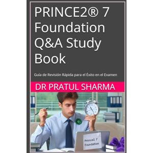 SHARMA, DR PRATUL PRINCE2® 7 Foundation Q&A Study Book: Guía de Revisión Rápida para el Éxito en el Examen (Spanish) SHARMA, DR PRATUL PRINCE2® 7 Foundation Q&A Study Book: Guía de Revisión Rápida para el Éxito en el Examen (Spanish)