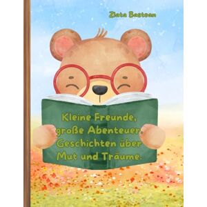 Bastean, Zlata Kleine Freunde, große Abenteuer. Geschichten über Mut und Träume. Bastean, Zlata Kleine Freunde, große Abenteuer. Geschichten über Mut und Träume.