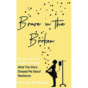 Karaindrou, Katerina Brave in the Broken: My Journey from Despair to Hope: What the Stars Showed Me About Resilience Karaindrou, Katerina Brave in the Broken: My Journey from Despair to Hope: What the Stars Showed Me About Resilience