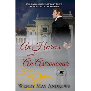 Andrews, Wendy May An Heiress and An Astronomer: A Wholesome Regency Romance (Gentleman Scholars) Andrews, Wendy May An Heiress and An Astronomer: A Wholesome Regency Romance (Gentleman Scholars)