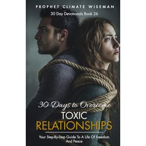 Wiseman, Prophet Climate 30 Days To Overcome Toxic Relationships: Your Step-by-Step Guide to a Life of Freedom and Peace: 26 (30 Day Devotionals) Wiseman, Prophet Climate 30 Days To Overcome Toxic Relationships: Your Step-by-Step Guide to a Life of Freedom and Peace: 26 (30 Day Devotionals)