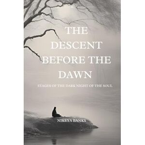 Banks, Nikeya The Descent Before the Dawn: Stages of the Dark Night of the Soul Banks, Nikeya The Descent Before the Dawn: Stages of the Dark Night of the Soul