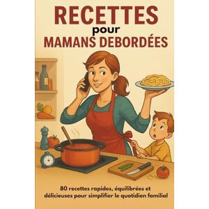 l'Essentiel en Cuisine, Editions RECETTES pour MAMANS DÉBORDÉES: 80 recettes rapides, équilibrées et délicieuses pour simplifier le quotidien familial l'Essentiel en Cuisine, Editions RECETTES pour MAMANS DÉBORDÉES: 80 recettes rapides, équilibrées et délicieuses pour simplifier le quotidien familial