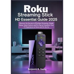 B. Young, Benjamin ROKU STREAMING STICK HD ESSENTIAL GUIDE 2025: Discover the Secrets to Effortless Streaming, Simple Setup, Voice Control, and Pro Tips to Transform Your TV Experience at Home and On the Go B. Young, Benjamin ROKU STREAMING STICK HD ESSENTIAL GUIDE 2025: Discover the Secrets to Effortless Streaming, Simple Setup, Voice Control, and Pro Tips to Transform Your TV Experience at Home and On the Go