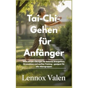 VALEN, LENNOX Tai-Chi-Gehen für Anfänger: Geist-Körper-Übungen für Balance, Energiefluss, Stressabbau und sanftes Training – geeignet für alle Altersgruppen VALEN, LENNOX Tai-Chi-Gehen für Anfänger: Geist-Körper-Übungen für Balance, Energiefluss, Stressabbau und sanftes Training – geeignet für alle Altersgruppen