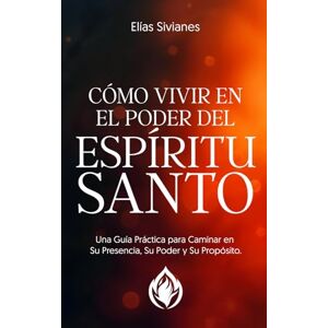 Sivianes, Elías Cómo Vivir En El Poder Del Espíritu Santo: Una Guía Práctica Para Caminar En Su Presencia, Su Poder y Su Propósito (Vida En El Espíritu) Sivianes, Elías Cómo Vivir En El Poder Del Espíritu Santo: Una Guía Práctica Para Caminar En Su Presencia, Su Poder y Su Propósito (Vida En El Espíritu)