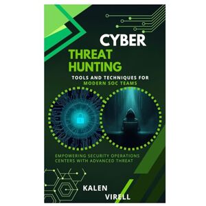 Virell, Kalen Cyber Threat Hunting: Tools and Techniques for Modern SOC Teams Virell, Kalen Cyber Threat Hunting: Tools and Techniques for Modern SOC Teams